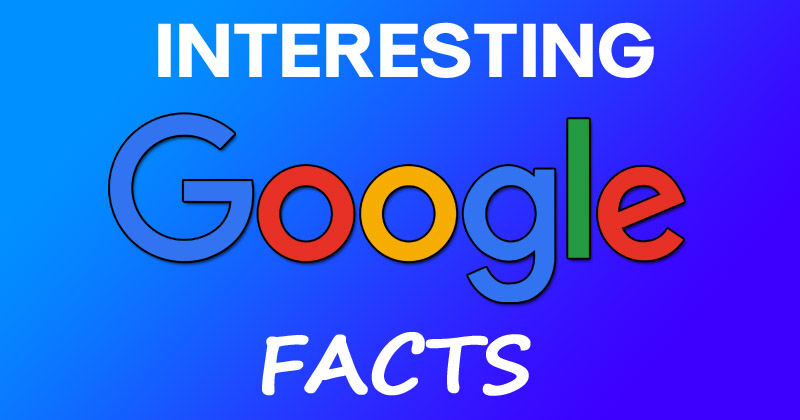 7 Interesting Facts About Google People Don’t Know